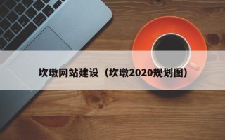 张北坎墩网站建设（坎墩2020规划图）