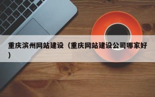 张北重庆滨州网站建设（重庆网站建设公司哪家好）
