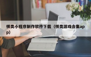 张北棋类小程序制作软件下载（棋类游戏合集app）