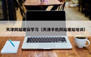张北天津网站建设学习（天津手机网站建站培训）