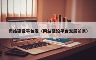 张北网站建设平台发（网站建设平台发展前景）