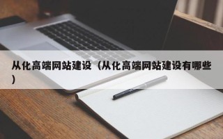 张北从化高端网站建设（从化高端网站建设有哪些）